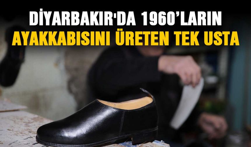 Diyarbakır'da 1960’ların ayakkabısını üreten tek usta
