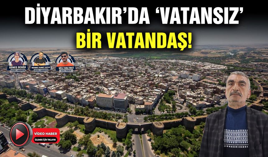 Diyarbakır’da ‘vatansız’ bir vatandaş!