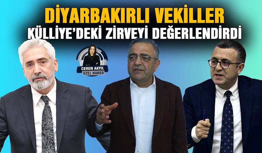 Diyarbakırlı vekiller Külliye’deki zirveyi değerlendirdi