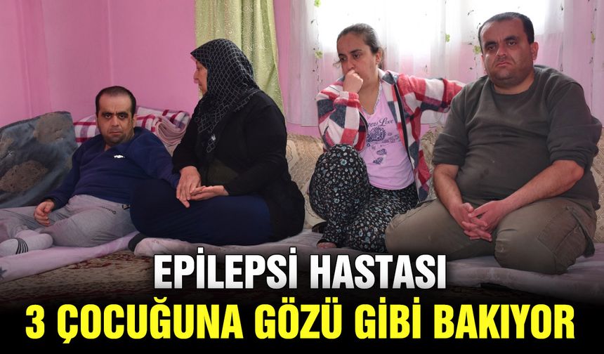 Epilepsi hastası 3 çocuğuna gözü gibi bakıyor