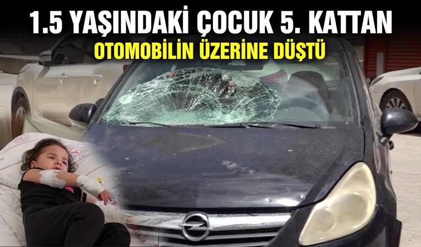 1.5 yaşındaki çocuk 5. kattan otomobilin üzerine düştü
