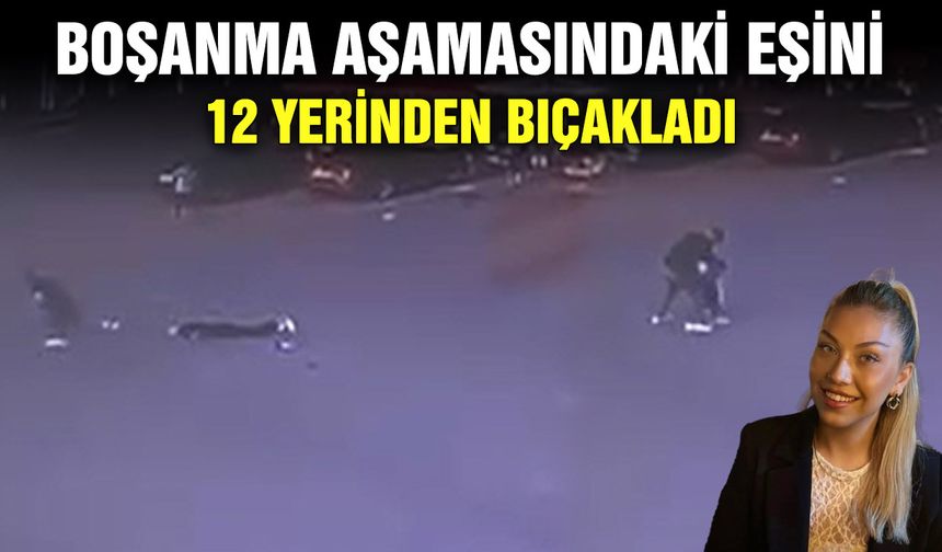 Boşanma aşamasındaki eşini 12 yerinden bıçakladı