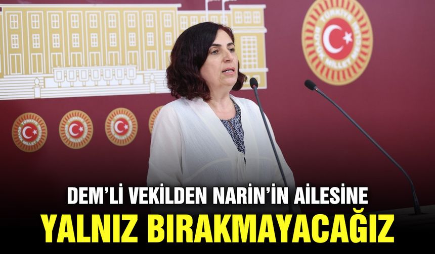 DEM’li vekilden Narin’in ailesine: Yalnız bırakmayacağız