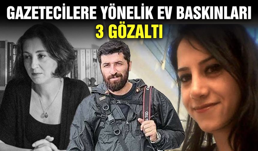 Gazetecilere yönelik ev baskınları: 3 gözaltı