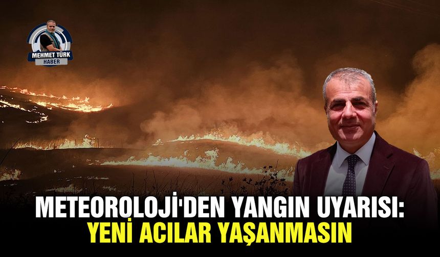 Meteoroloji'den yangın uyarısı: Yeni acılar yaşanmasın
