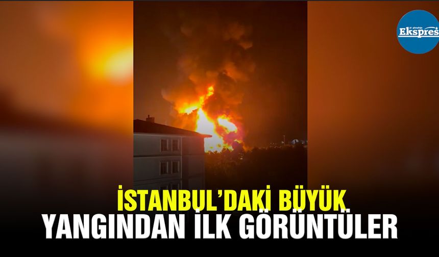 İstanbul’daki büyük yangından ilk görüntüler