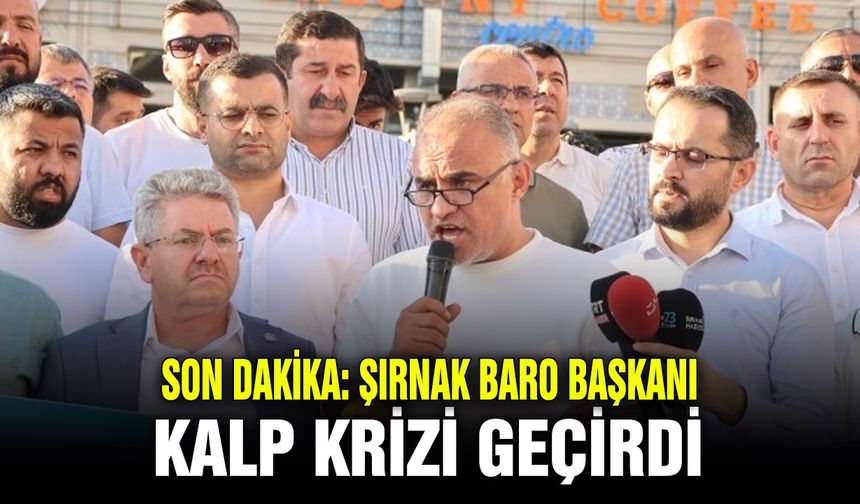 SON DAKİKA: Şırnak Baro Başkanı kalp krizi geçirdi