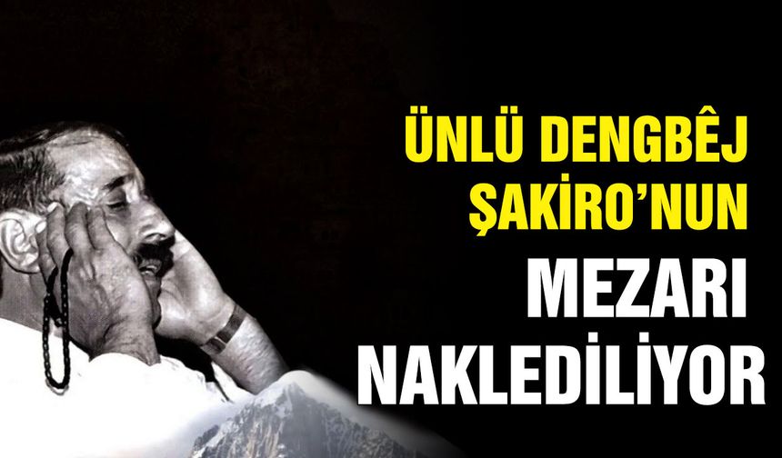 Ünlü dengbêj Şakiro’nun mezarı naklediliyor