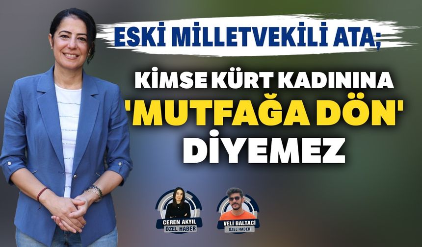 Eski milletvekili Ata; Kimse Kürt kadınına 'mutfağa dön' diyemez