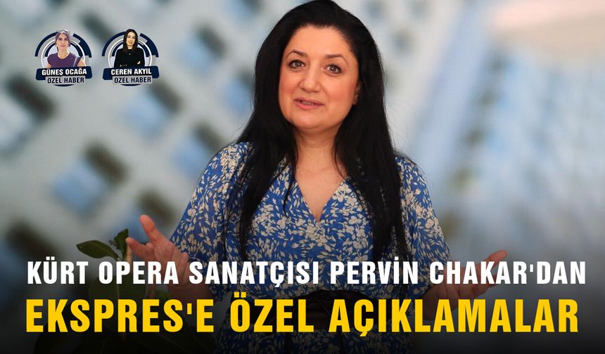 Kürt opera sanatçısı Pervin Chakar'dan Ekspres'e özel açıklamalar