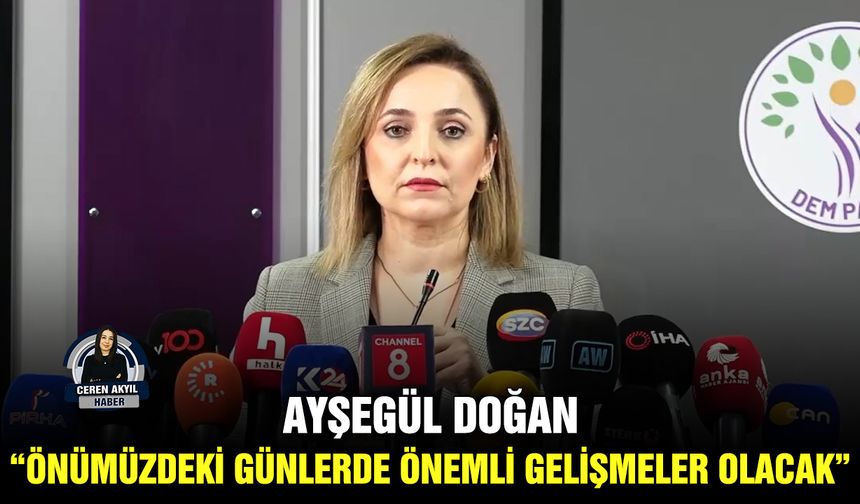 Ayşegül Doğan:  “Önümüzdeki günlerde önemli gelişmeler olacak”