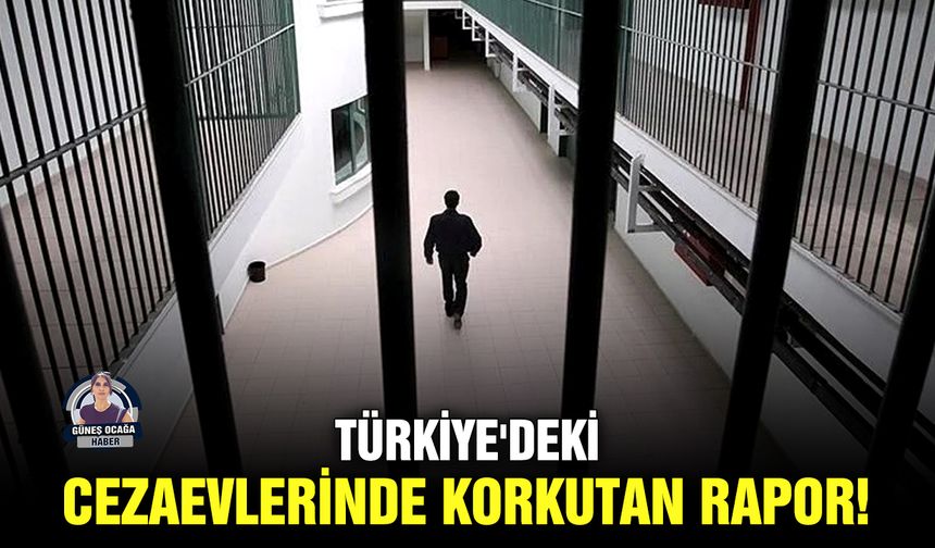 Türkiye'deki cezaevlerinde korkutan rapor!
