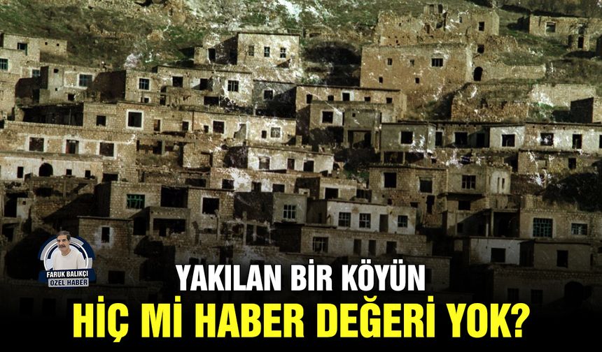 Yakılan bir köyün hiç mi haber değeri yok?