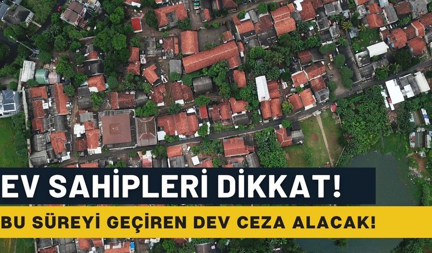 Acele etmeyen ev sahibi büyük borca girecek! Son tarih açıklandı