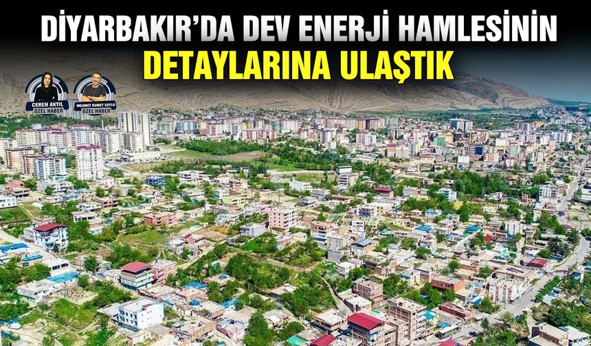 Diyarbakır’da dev enerji hamlesinin detaylarına ulaştık