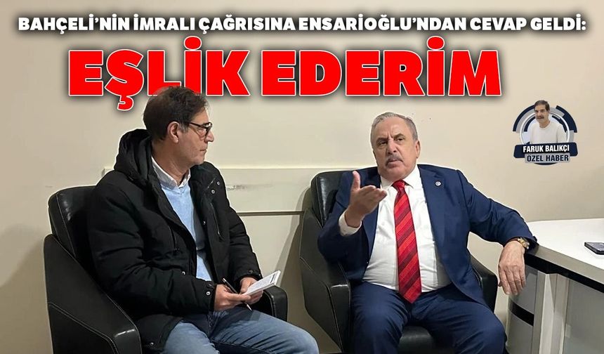 Bahçeli’nin İmralı çağrısına Ensarioğlu’ndan cevap geldi: Eşlik ederim