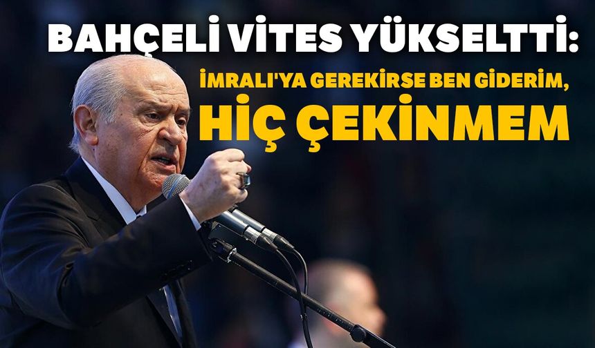 Bahçeli vites yükseltti: İmralı'ya gerekirse ben giderim, hiç çekinmem