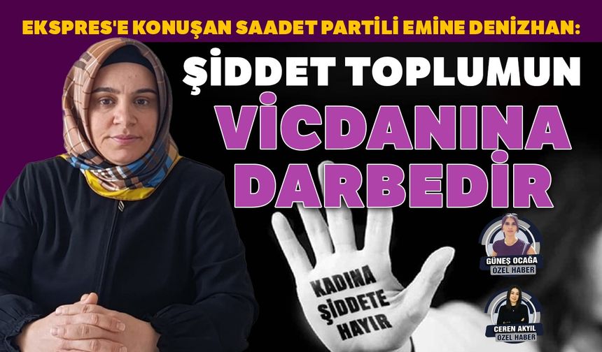 Ekspres'e konuşan Saadet Partili Emine Denizhan:  Şiddet toplumun vicdanına darbedir