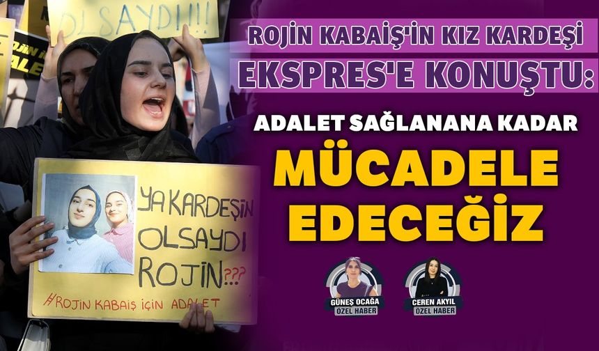 Rojin Kabaiş'in kız kardeşi Ekspres'e konuştu: Adalet sağlanana kadar mücadele edeceğiz