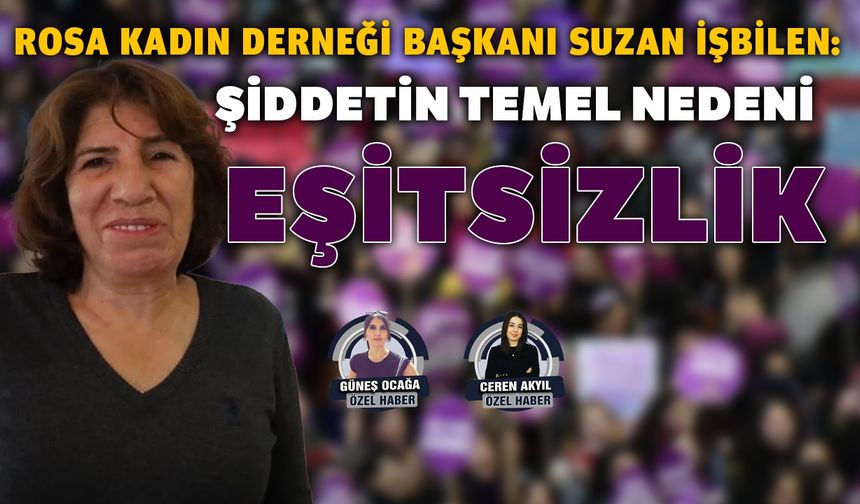 Rosa Kadın Derneği Başkanı Suzan İşbilen:  Şiddetin temel nedeni eşitsizlik