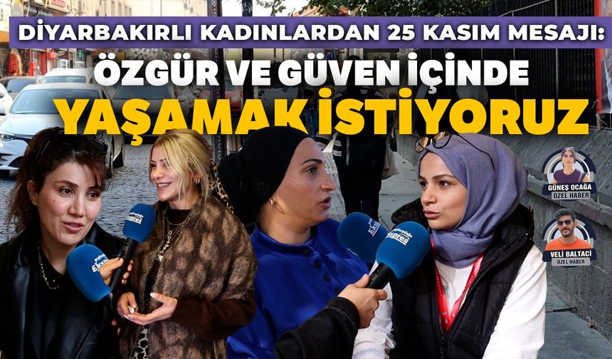 Diyarbakırlı kadınlardan 25 Kasım mesajı: Özgür ve güven içinde yaşamak istiyoruz