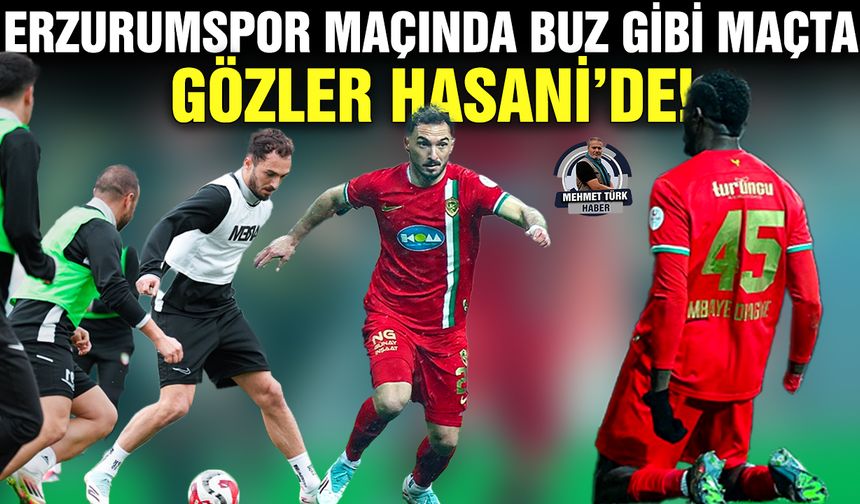 Erzurumspor maçında buz gibi maçta gözler Hasani’de!
