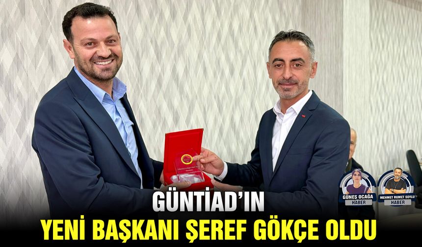 GÜNTİAD’ın yeni Başkanı Şeref Gökçe oldu