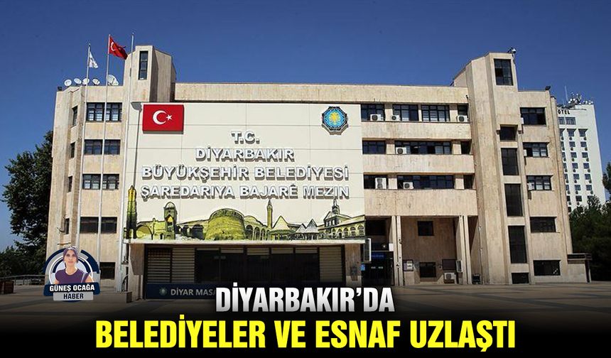 Diyarbakır’da Belediyeler ve esnaf uzlaştı