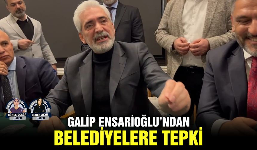 Galip Ensarioğlu’ndan belediyelere tepki