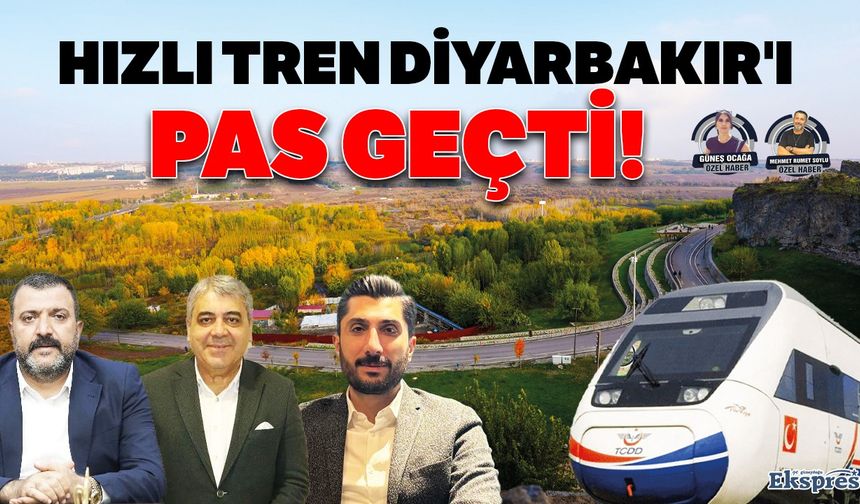 Hızlı tren Diyarbakır'ı pas geçti!