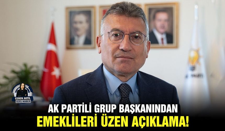 AK Partili Grup Başkanından, emeklileri üzen açıklama!