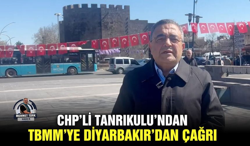 CHP’li Tanrıkulu’ndan, TBMM’ye Diyarbakır’dan çağrı