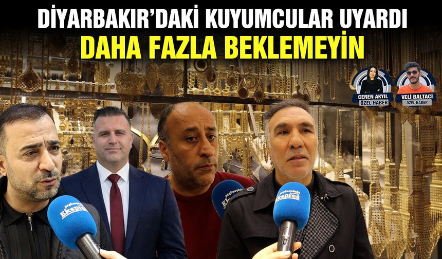 Diyarbakır’daki kuyumcular uyardı: Daha fazla beklemeyin