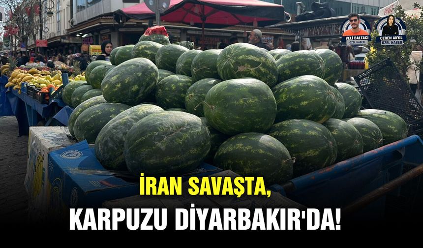 İran savaşta, karpuzu Diyarbakır'da!