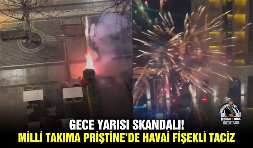 Gece Yarısı Skandalı! Milli takıma Priştine’de havai fişekli taciz