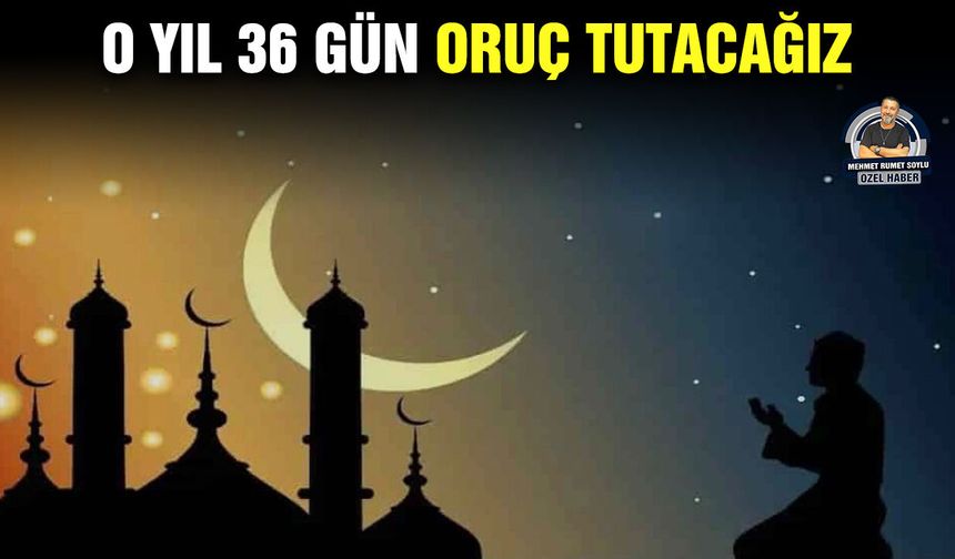 O yıl 36 gün oruç tutacağız