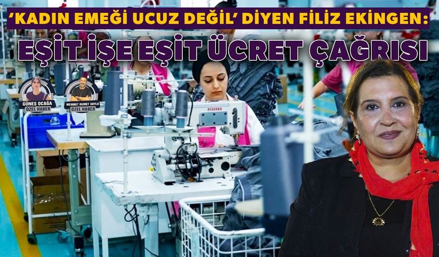 ‘Kadın emeği ucuz değil’ diyen Filiz Ekingen:  Eşit işe eşit ücret çağrısı