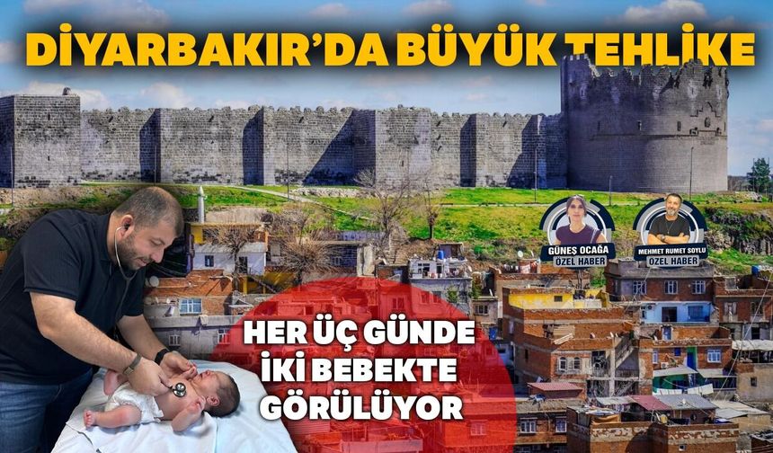 Diyarbakır’da büyük tehlike: Her 3 günde 2 bebekte görülüyor