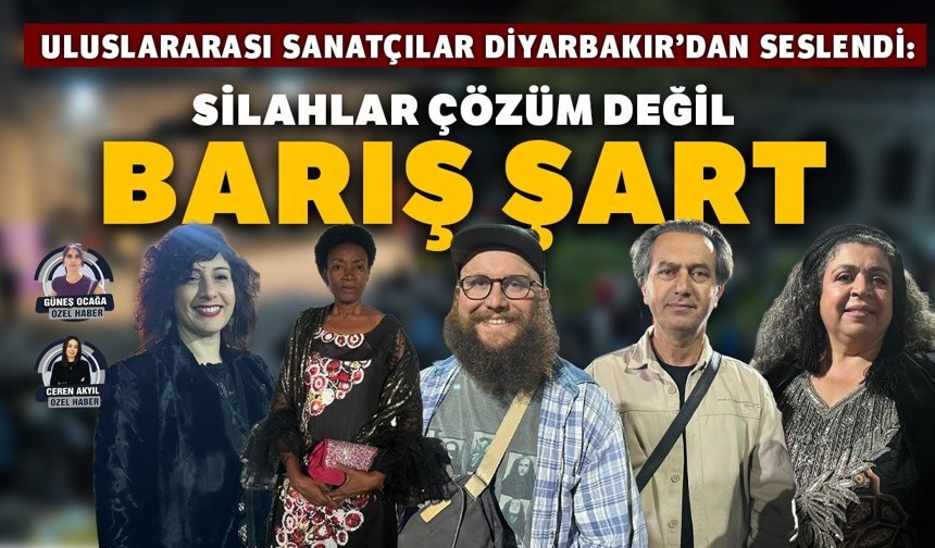 Uluslararası sanatçılar Diyarbakır’dan seslendi: Silahlar çözüm değil, barış şart