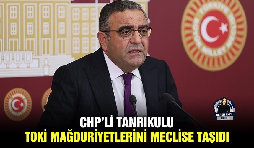 CHP’li Tanrıkulu TOKİ mağduriyetlerini Meclise taşıdı