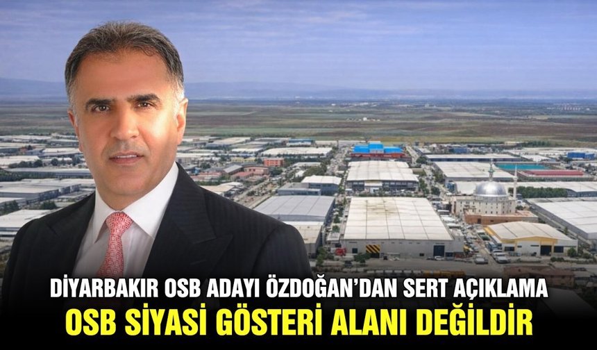 Diyarbakır OSB Adayı Özdoğan’dan sert açıklama: OSB siyasi gösteri alanı değildir