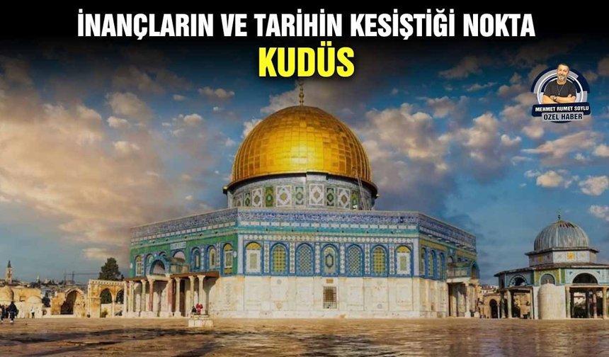 İnançların ve tarihin kesiştiği nokta; KUDÜS