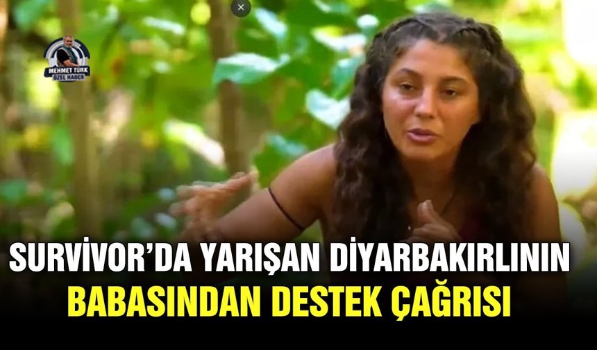 Survivor’da yarışan Diyarbakırlının babasından destek çağrısı