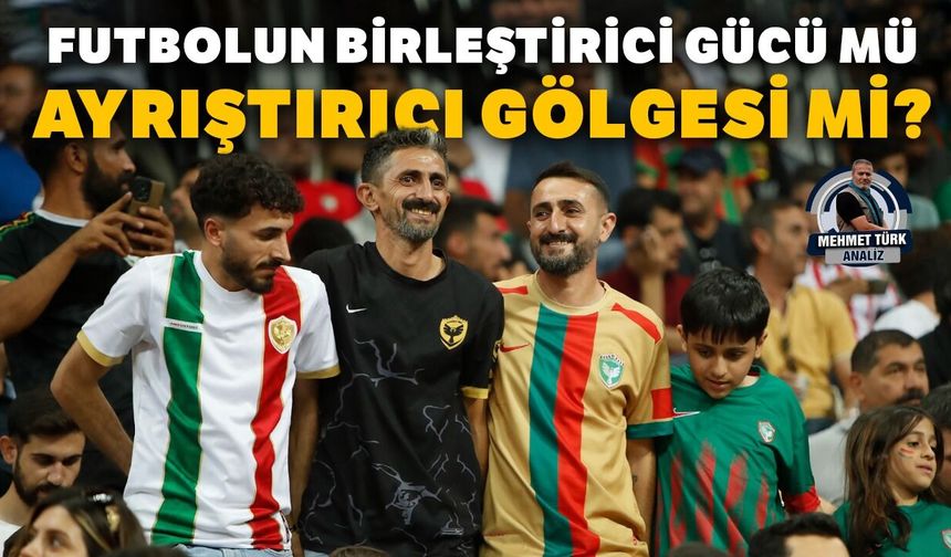 Futbolun birleştirici gücü mü, ayrıştırıcı gölgesi mi?