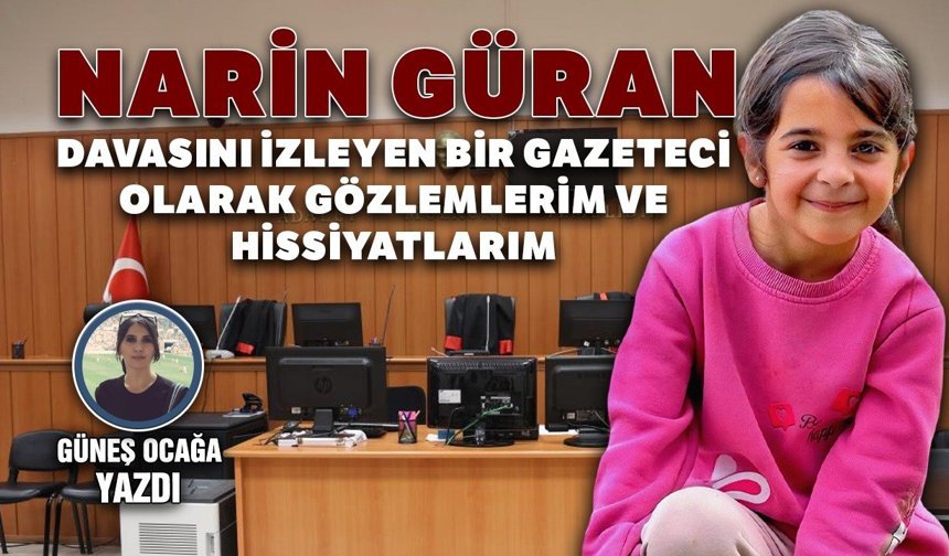 Narin Güran davasını izleyen bir gazeteci olarak gözlemlerim ve hissiyatlarım