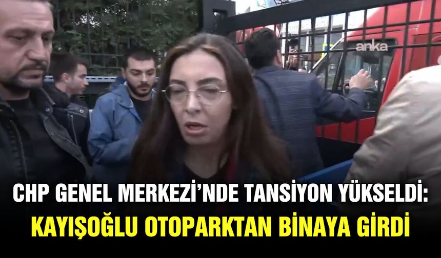 CHP Genel Merkezi’nde tansiyon yükseldi: Kayışoğlu otoparktan binaya girdi