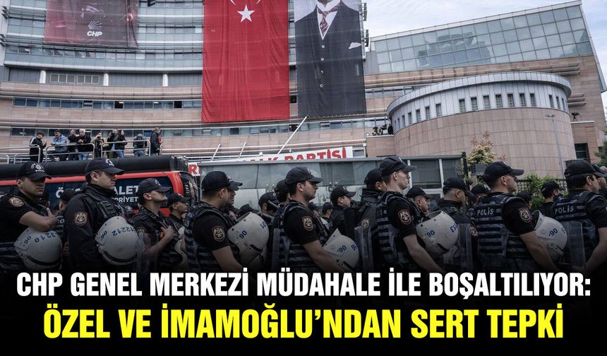 CHP Genel Merkezi müdahale ile boşaltılıyor: Özel ve İmamoğlu’ndan sert tepki