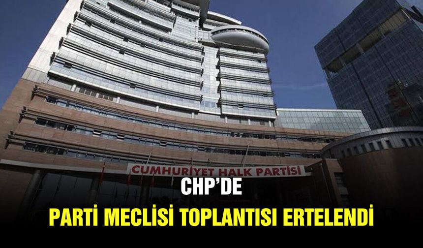CHP’de Parti Meclisi toplantısı ertelendi