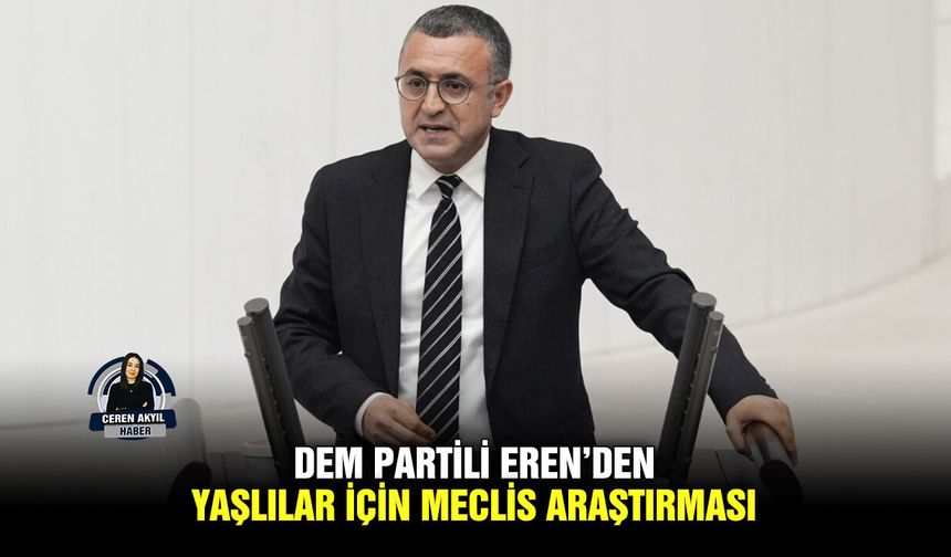 DEM Partili Eren’den, yaşlılar için meclis araştırması