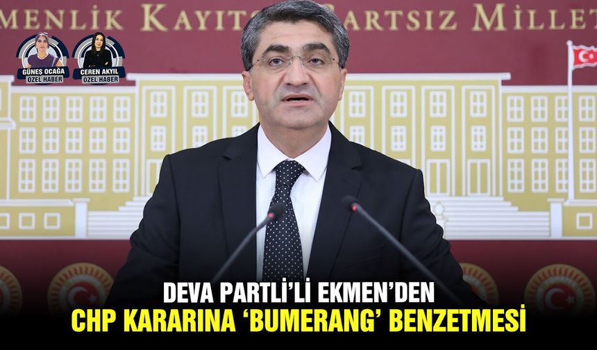 DEVA Partli’li Ekmen’den CHP kararına ‘bumerang’ benzetmesi